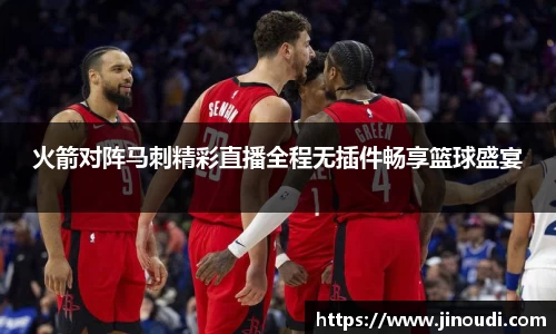 火箭对阵马刺精彩直播全程无插件畅享篮球盛宴