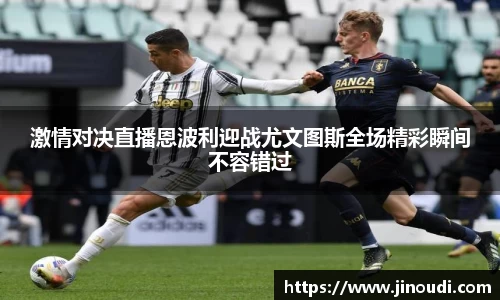 激情对决直播恩波利迎战尤文图斯全场精彩瞬间不容错过
